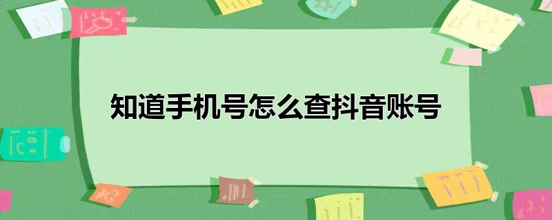 知道手机号怎么查抖音账号