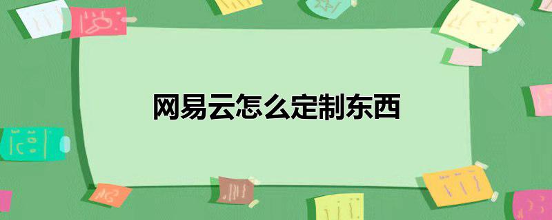 网易云怎么定制东西