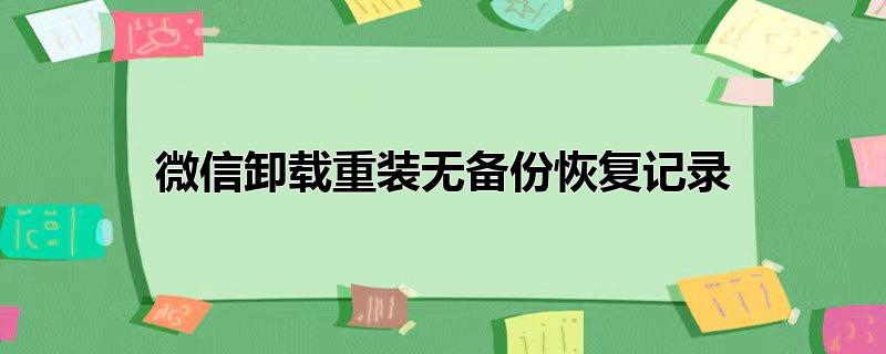 微信卸载重装无备份恢复记录