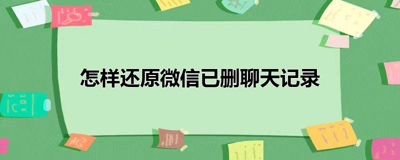 怎样还原微信已删聊天记录