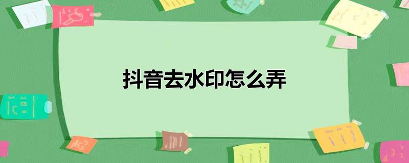 抖音去水印怎么弄