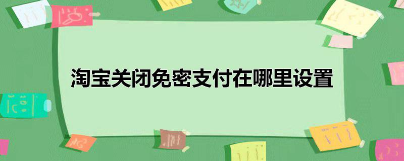 淘宝关闭免密支付在哪里设置