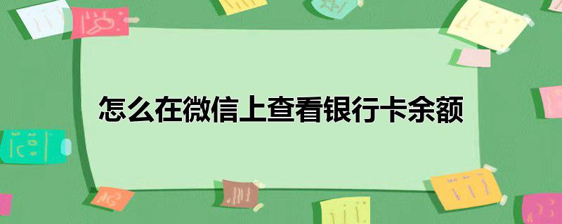 怎么在微信上查看银行卡余额