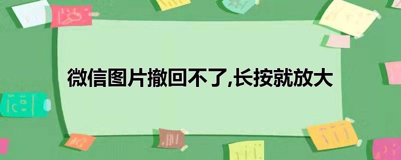 微信图片撤回不了,长按就放大