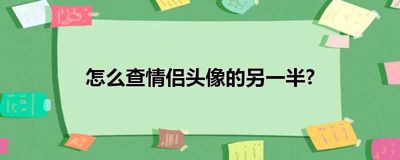 怎么查情侣头像的另一半?