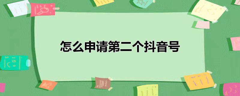 怎么申请第二个抖音号