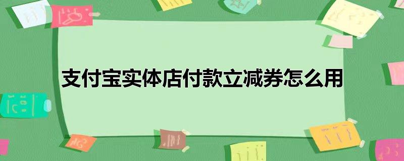 支付宝实体店付款立减券怎么用