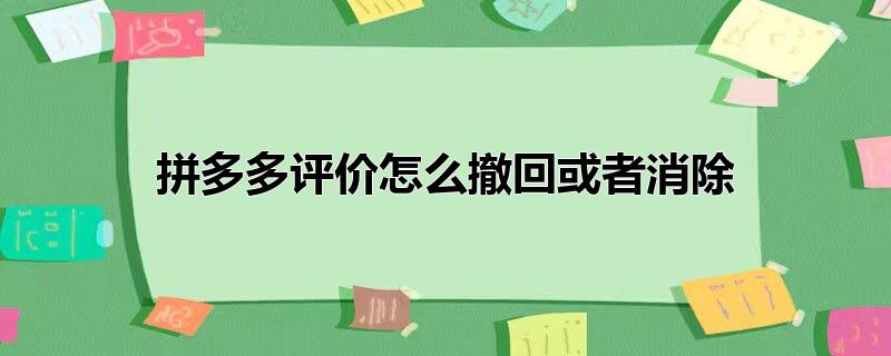 拼多多评价怎么撤回或者消除