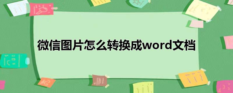 微信图片怎么转换成word文档