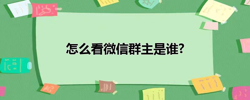 怎么看微信群主是谁?