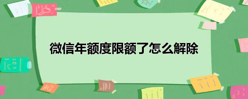 微信年额度限额了怎么解除