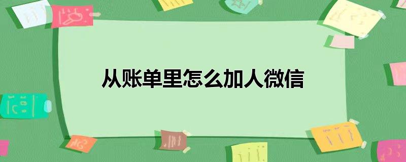 从账单里怎么加人微信