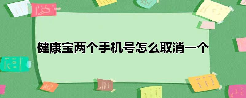 健康宝两个手机号怎么取消一个