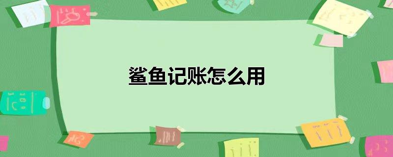 鲨鱼记账怎么用