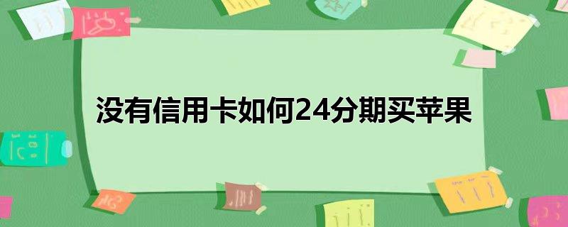 没有信用卡如何24分期买苹果