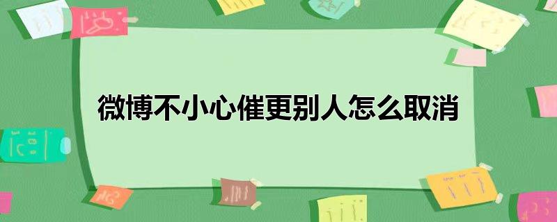 微博不小心催更别人怎么取消