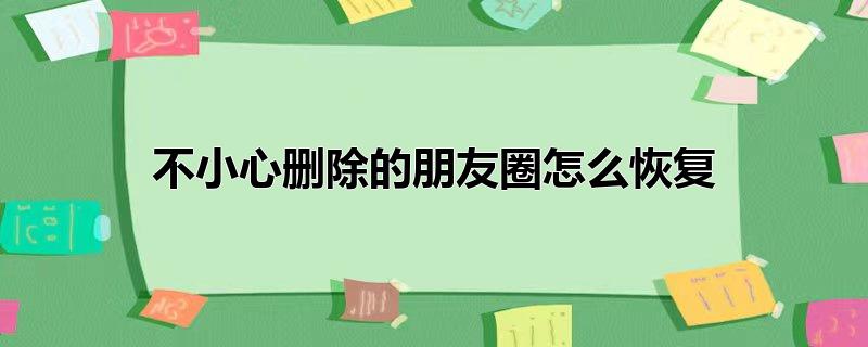 不小心删除的朋友圈怎么恢复