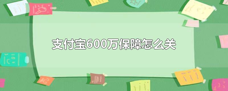 支付宝600万保障怎么关