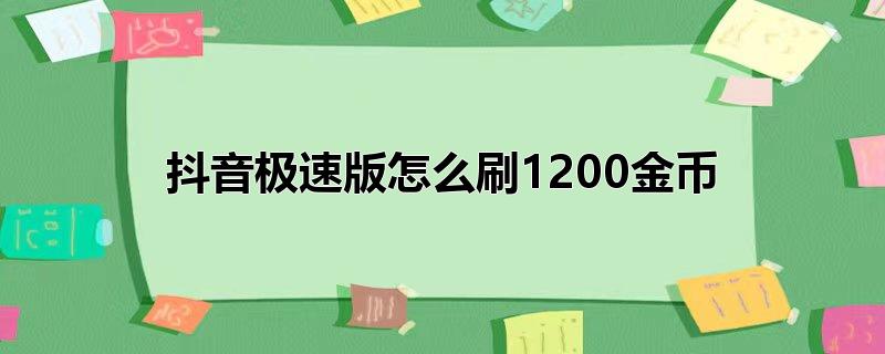 抖音极速版怎么刷1200金币