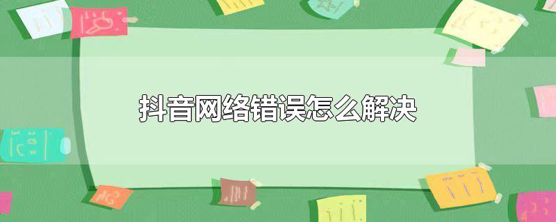 抖音网络错误怎么解决