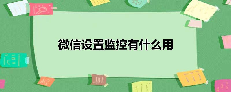 微信设置监控有什么用