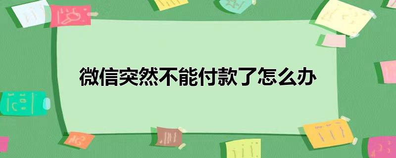 微信突然不能付款了怎么办