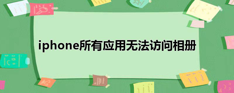 iphone所有应用无法访问相册