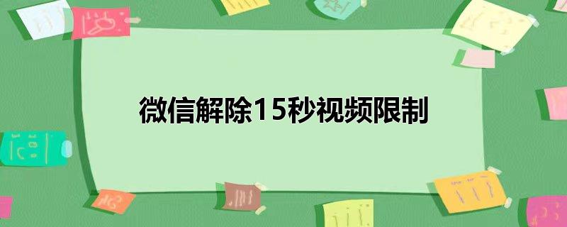 微信解除15秒视频限制