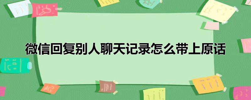 微信回复别人聊天记录怎么带上原话