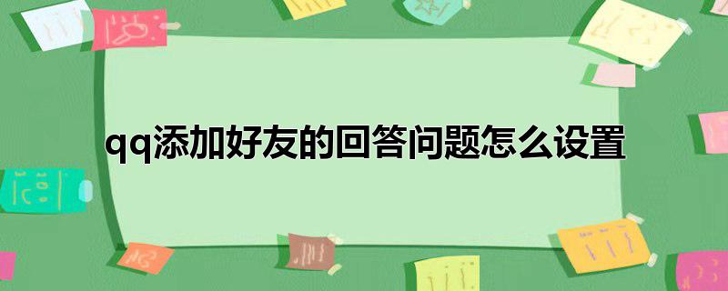 qq添加好友的回答问题怎么设置