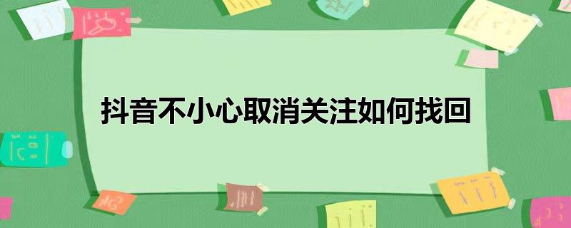 抖音不小心取消关注如何找回