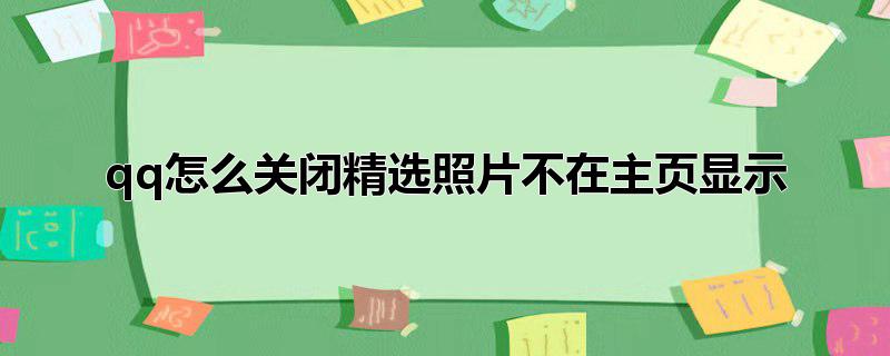 qq怎么关闭精选照片不在主页显示