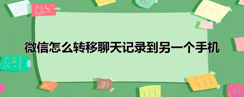 微信怎么转移聊天记录到另一个手机