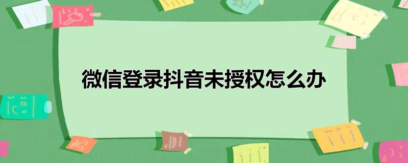 微信登录抖音未授权怎么办