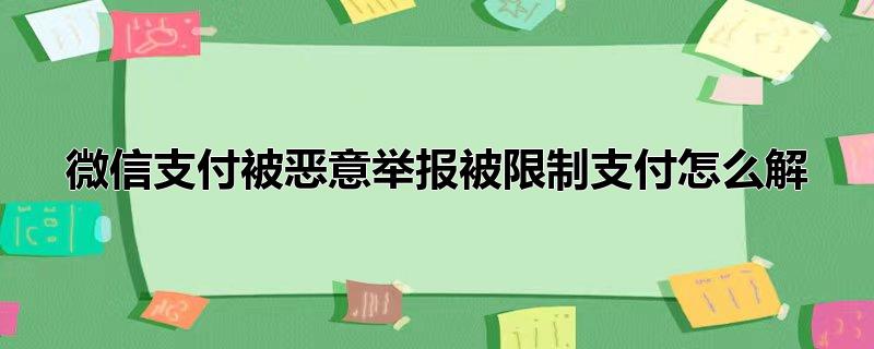 微信支付被恶意举报被限制支付怎么解