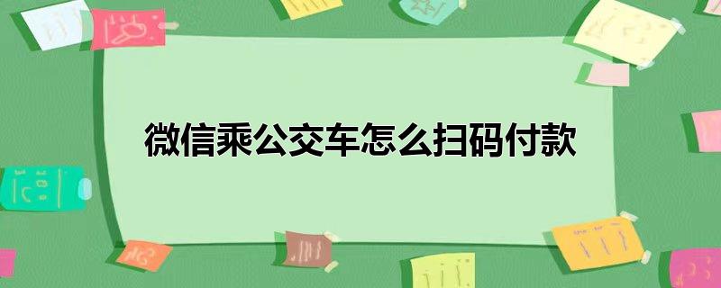 微信乘公交车怎么扫码付款