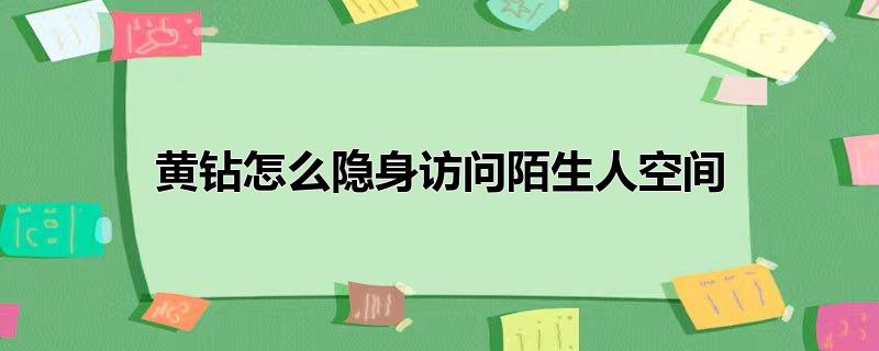 黄钻怎么隐身访问陌生人空间