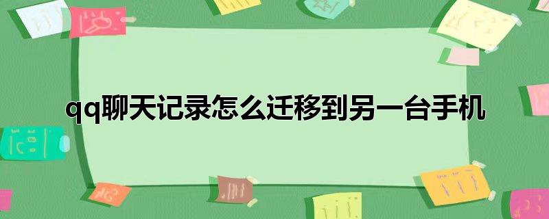 qq聊天记录怎么迁移到另一台手机