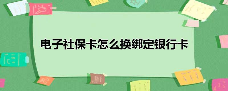 电子社保卡怎么换绑定银行卡