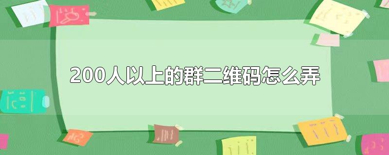 200人以上的群二维码怎么弄