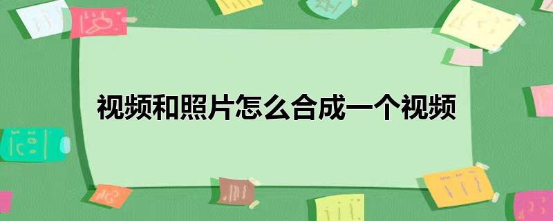 视频和照片怎么合成一个视频