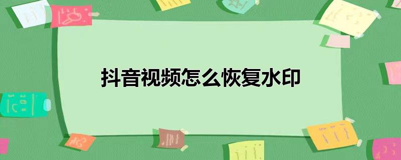 抖音视频怎么恢复水印