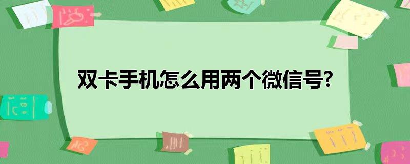 双卡手机怎么用两个微信号?