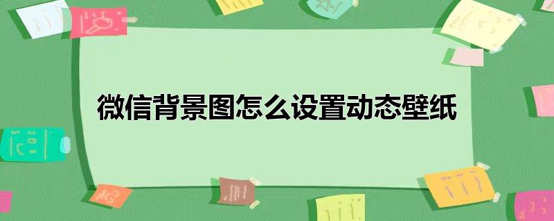 微信背景图怎么设置动态壁纸