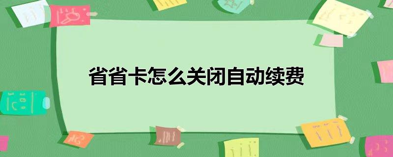 省省卡怎么关闭自动续费