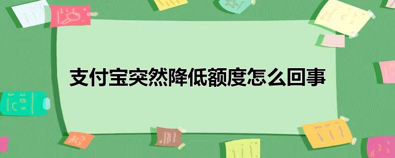 支付宝突然降低额度怎么回事