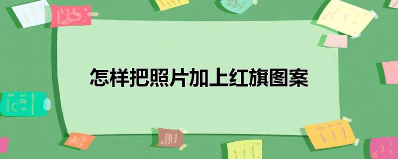 怎样把照片加上红旗图案