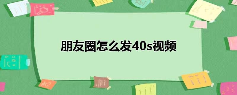 朋友圈怎么发40s视频