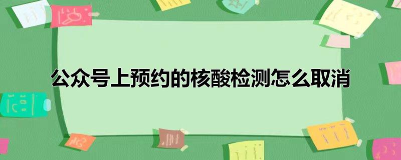 公众号上预约的核酸检测怎么取消