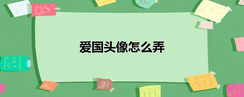 爱国头像怎么弄